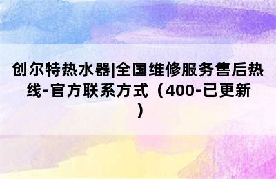 创尔特热水器|全国维修服务售后热线-官方联系方式（400-已更新）